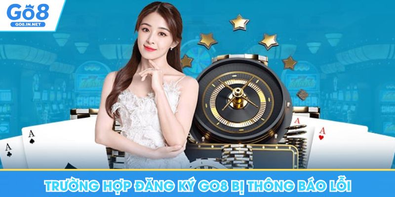Đăng Ký Go8 - Điều Kiện Cơ Bản, Lưu Ý Cho Thành Viên Mới 7 Trường hợp đăng ký Go8 bị thông báo lỗi